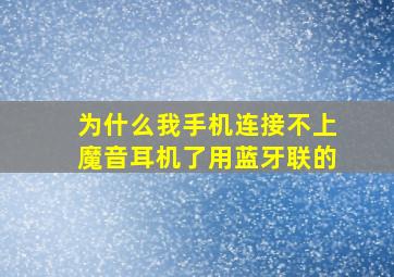 为什么我手机连接不上魔音耳机了,用蓝牙联的。