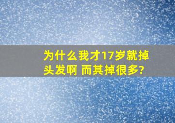 为什么我才17岁就掉头发啊 而其掉很多?