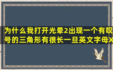 为什么我打开光晕2出现一个有叹号的三角形,有很长一旦英文字母,XP...