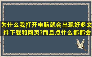 为什么我打开电脑就会出现好多文件下载和网页?而且点什么都都会...