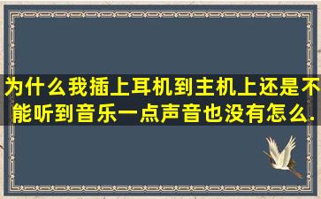 为什么我插上耳机到主机上,还是不能听到音乐,一点声音也没有,怎么...