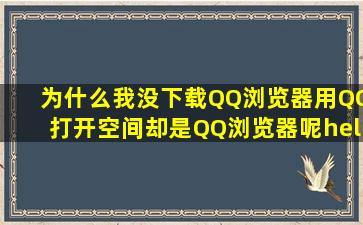 为什么我没下载QQ浏览器用QQ打开空间却是QQ浏览器呢……我默认...