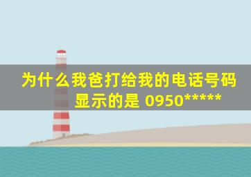 为什么我爸打给我的电话号码显示的是 0950*****