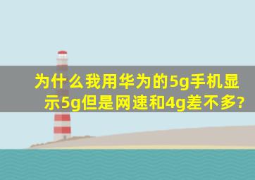 为什么我用华为的5g手机,显示5g但是网速和4g差不多?