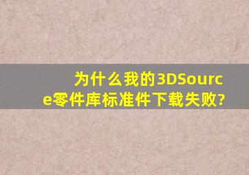 为什么我的3DSource零件库标准件下载失败?