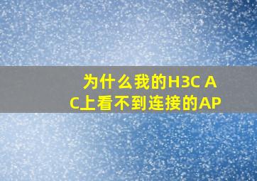 为什么我的H3C AC上看不到连接的AP