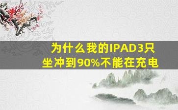 为什么我的IPAD3只坐冲到90%不能在充电