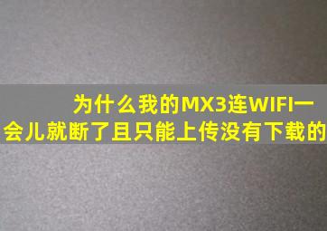 为什么我的MX3连WIFI一会儿就断了,且只能上传没有下载的