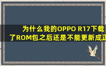 为什么我的OPPO R17下载了ROM包之后还是不能更新成正式版