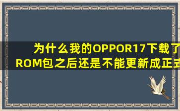 为什么我的OPPOR17下载了ROM包之后还是不能更新成正式版