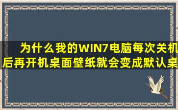 为什么我的WIN7电脑每次关机后,再开机桌面壁纸就会变成默认桌面...