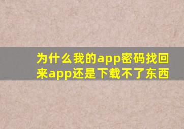 为什么我的app密码找回来app还是下载不了东西