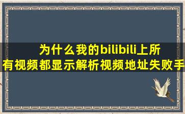 为什么我的bilibili上,所有视频都显示解析视频地址失败,手机客户端和...