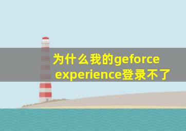 为什么我的geforce experience登录不了