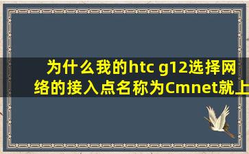 为什么我的htc g12选择网络的接入点名称为Cmnet就上不了网呢