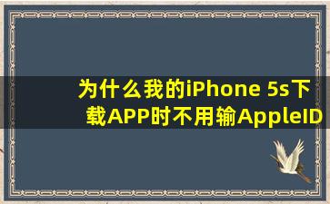 为什么我的iPhone 5s下载APP时不用输AppleID密码?