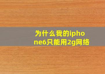 为什么我的iphone6只能用2g网络