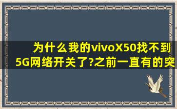 为什么我的vivoX50找不到5G网络开关了?之前一直有的,突然没有了