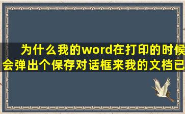 为什么我的word在打印的时候会弹出个保存对话框来,我的文档已经...