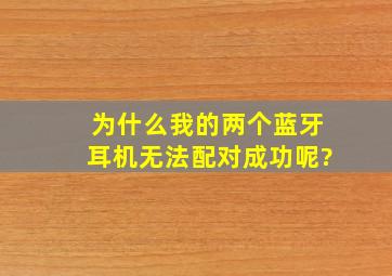 为什么我的两个蓝牙耳机无法配对成功呢?