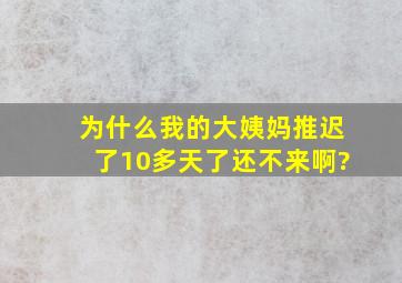 为什么我的大姨妈推迟了10多天了还不来啊?