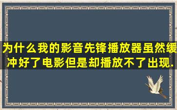 为什么我的影音先锋播放器虽然缓冲好了电影,但是却播放不了,出现...