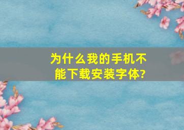 为什么我的手机不能下载安装字体?