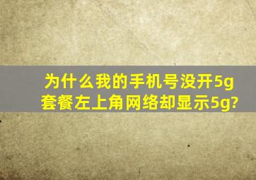 为什么我的手机号没开5g套餐左上角网络却显示5g?