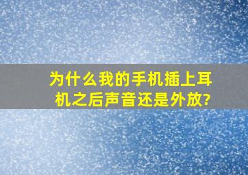 为什么我的手机插上耳机之后声音还是外放?