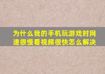 为什么我的手机玩游戏时网速很慢看视频很快怎么解决