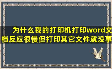 为什么我的打印机打印word文档反应很慢,但打印其它文件就没事,是...