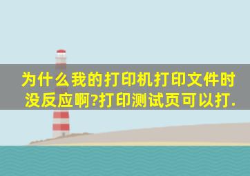 为什么我的打印机打印文件时没反应啊?打印测试页可以打.