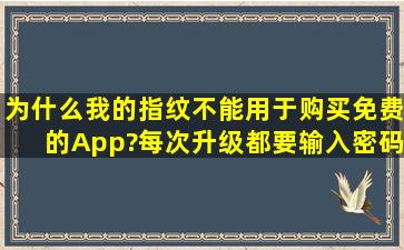 为什么我的指纹不能用于购买免费的App?每次升级都要输入密码,以前...