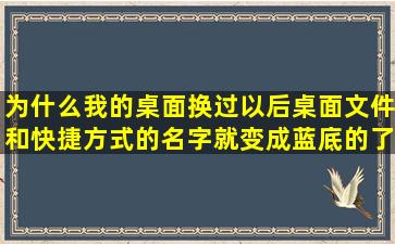 为什么我的桌面换过以后,桌面文件和快捷方式的名字就变成蓝底的了