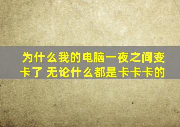 为什么我的电脑一夜之间变卡了 无论什么都是卡卡卡的