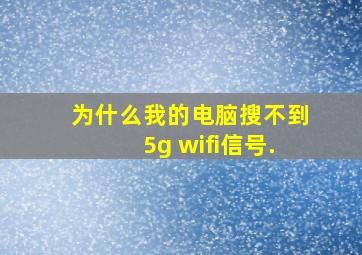 为什么我的电脑搜不到5g wifi信号.