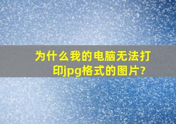 为什么我的电脑无法打印jpg格式的图片?