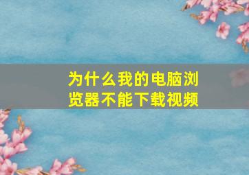 为什么我的电脑浏览器不能下载视频