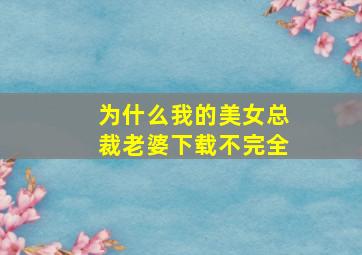 为什么我的美女总裁老婆下载不完全