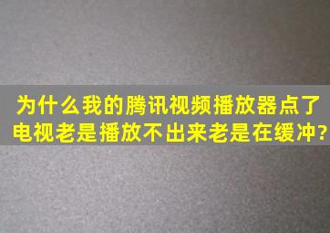 为什么我的腾讯视频播放器点了电视老是播放不出来,老是在缓冲?