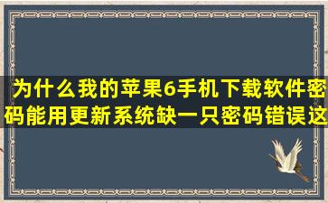 为什么我的苹果6手机下载软件密码能用更新系统缺一只密码错误这是...