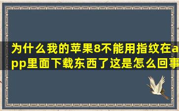 为什么我的苹果8不能用指纹在app里面下载东西了,这是怎么回事呀