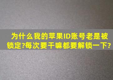 为什么我的苹果ID账号老是被锁定?每次要干嘛都要解锁一下?