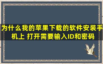 为什么我的苹果下载的软件安装手机上 打开需要输入ID和密码 (账号...