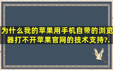 为什么我的苹果用手机自带的浏览器打不开苹果官网的技术支持?...