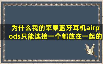 为什么我的苹果蓝牙耳机airpods只能连接一个,都放在一起的?