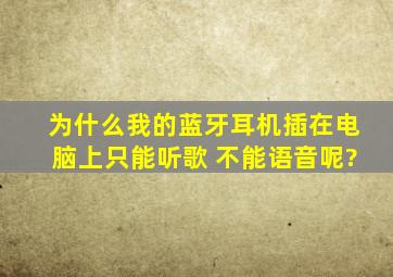 为什么我的蓝牙耳机插在电脑上,只能听歌 不能语音呢?