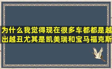 为什么我觉得现在很多车都都是越出越丑尤其是凯美瑞和宝马福克斯...