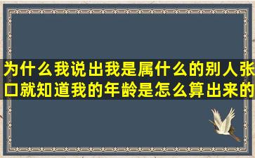 为什么我说出我是属什么的,别人张口就知道我的年龄,是怎么算出来的...