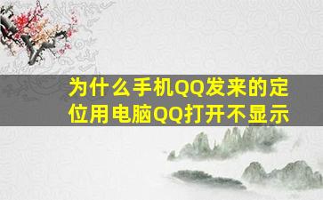 为什么手机QQ发来的定位用电脑QQ打开不显示